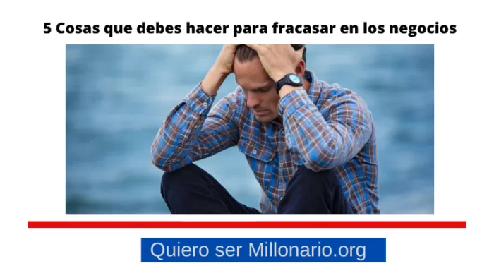 5 Cosas que debes hacer para fracasar en los negocios 2 5 Cosas que debes hacer para fracasar en los negocios 2